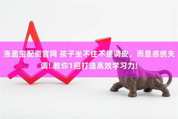 涨盈宝配资官网 孩子坐不住不是调皮，而是感统失调! 教你1招打造高效学习力!