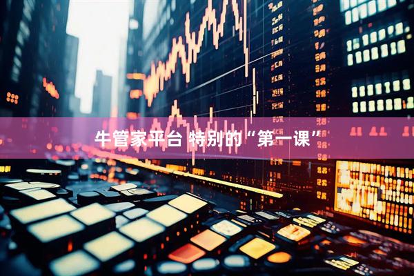 牛管家平台 特别的“第一课”