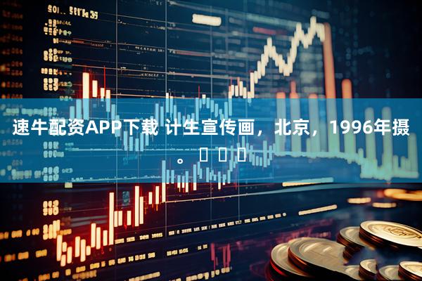 速牛配资APP下载 计生宣传画，北京，1996年摄。 ​​​