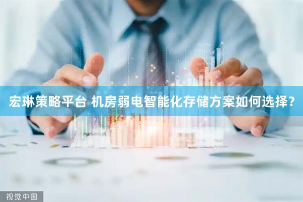 宏琳策略平台 机房弱电智能化存储方案如何选择？