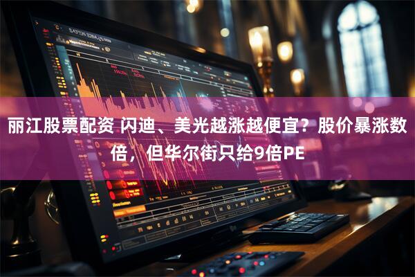 丽江股票配资 闪迪、美光越涨越便宜？股价暴涨数倍，但华尔街只给9倍PE
