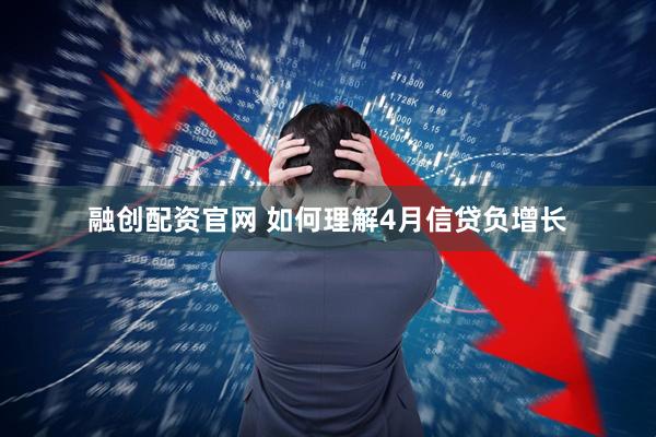 融创配资官网 如何理解4月信贷负增长